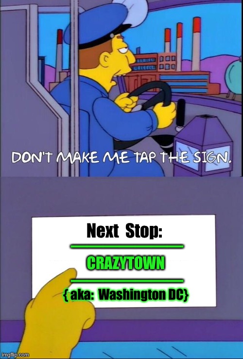 Don't make me tap the sign | Next  Stop:; ———————
CRAZYTOWN
 ———————; { aka:  Washington DC} | image tagged in don't make me tap the sign | made w/ Imgflip meme maker