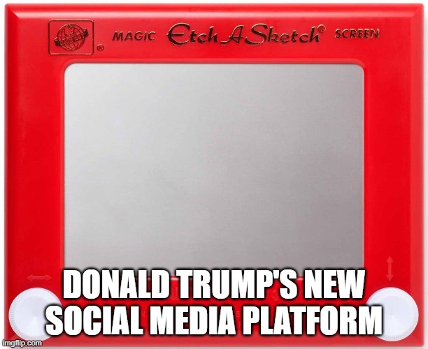 Trump's new Social Media | DONALD TRUMP'S NEW SOCIAL MEDIA PLATFORM | image tagged in trump,donald trump,donald trump is a whiney little bitch,trump supporter are cretins | made w/ Imgflip meme maker