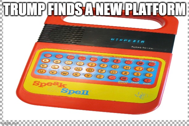 No Twitter No Problem | TRUMP FINDS A NEW PLATFORM | image tagged in trump | made w/ Imgflip meme maker