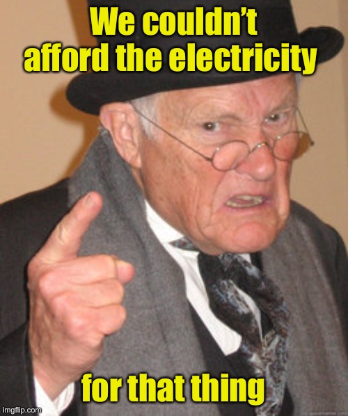 Back In My Day Meme | We couldn’t afford the electricity for that thing | image tagged in memes,back in my day | made w/ Imgflip meme maker