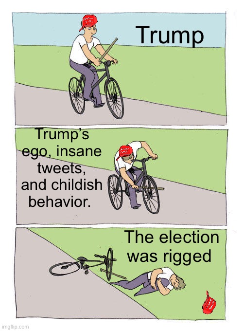 Rigged? Maybe. But Trump hurt himself more than any other person | Trump; Trump’s ego, insane tweets, and childish behavior. The election was rigged | image tagged in memes,bike fall,mcdonalds,election 2020,protest,derp | made w/ Imgflip meme maker