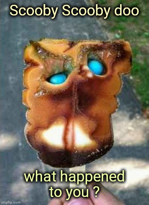 Reality is disappointing | Scooby Scooby doo; what happened to you ? | image tagged in popsicle,destruction,eat it,totally looks like | made w/ Imgflip meme maker