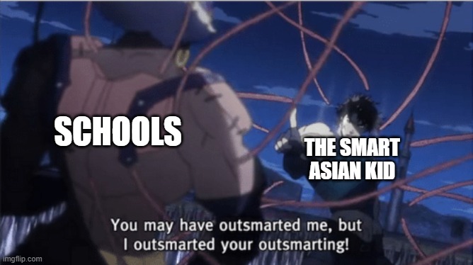 You may have outsmarted me, but i outsmarted your understanding | SCHOOLS; THE SMART ASIAN KID | image tagged in you may have outsmarted me but i outsmarted your understanding | made w/ Imgflip meme maker