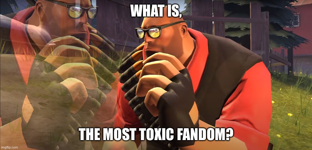 Heavy is Thinking | WHAT IS, THE MOST TOXIC FANDOM? | image tagged in heavy is thinking | made w/ Imgflip meme maker