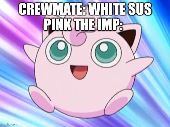 JigglyPuff | PINK THE IMP:; CREWMATE: WHITE SUS | image tagged in jigglypuff | made w/ Imgflip meme maker