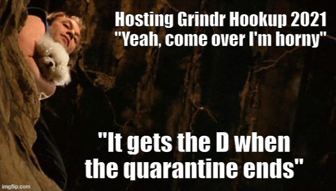 Grindr Hookup 2021 | Hosting Grindr Hookup 2021
"Yeah, come over I'm horny"; "It gets the D when the quarantine ends" | image tagged in silence of the lambs well | made w/ Imgflip meme maker
