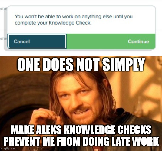 why | ONE DOES NOT SIMPLY; MAKE ALEKS KNOWLEDGE CHECKS PREVENT ME FROM DOING LATE WORK | image tagged in memes,one does not simply | made w/ Imgflip meme maker