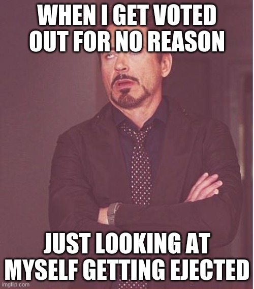 Crewmate Ejected for No Reason | WHEN I GET VOTED OUT FOR NO REASON; JUST LOOKING AT MYSELF GETTING EJECTED | image tagged in memes,face you make robert downey jr | made w/ Imgflip meme maker