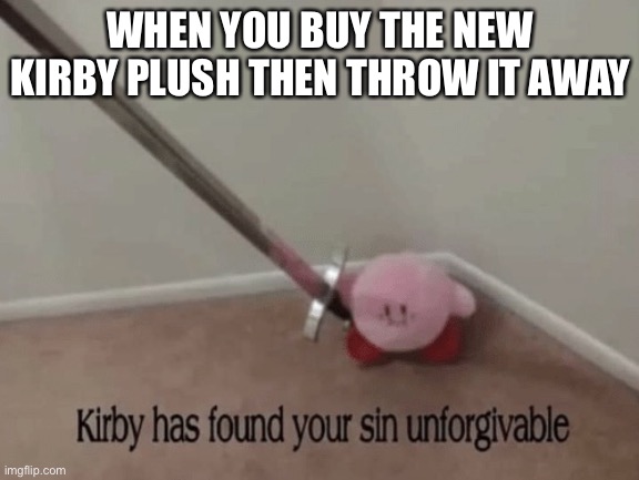 Kirby has found your sin unforgivable |  WHEN YOU BUY THE NEW KIRBY PLUSH THEN THROW IT AWAY | image tagged in kirby has found your sin unforgivable | made w/ Imgflip meme maker