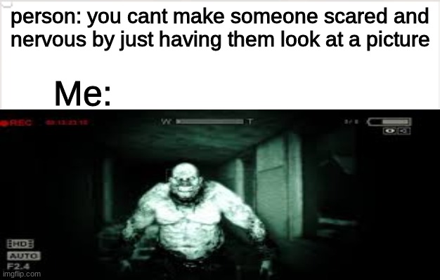 only outlast fans will understand | person: you cant make someone scared and nervous by just having them look at a picture; Me: | image tagged in memes | made w/ Imgflip meme maker