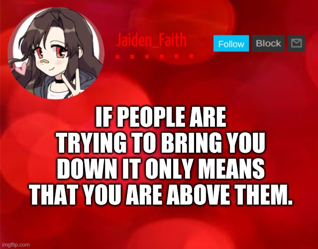 Quote #1 | IF PEOPLE ARE TRYING TO BRING YOU DOWN IT ONLY MEANS THAT YOU ARE ABOVE THEM. | image tagged in jaiden announcment | made w/ Imgflip meme maker