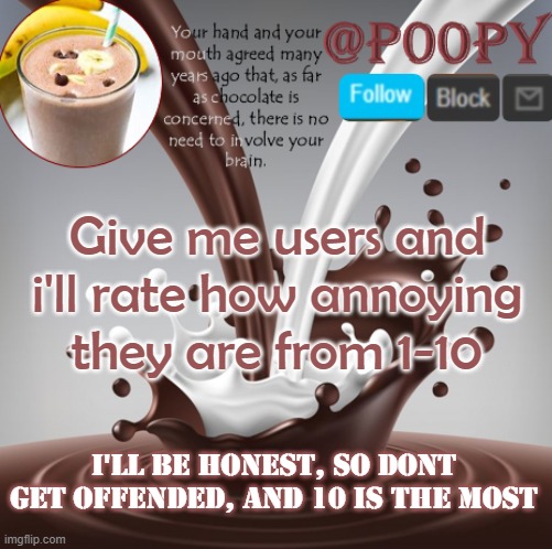 poopy | Give me users and i'll rate how annoying they are from 1-10; I'll be honest, so dont get offended, and 10 is the most | image tagged in poopy | made w/ Imgflip meme maker