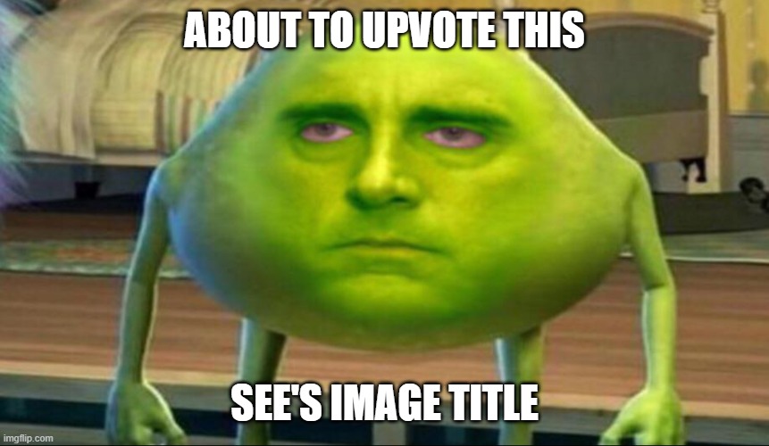 Mike wazowski but he’s high | ABOUT TO UPVOTE THIS SEE'S IMAGE TITLE | image tagged in mike wazowski but he s high | made w/ Imgflip meme maker