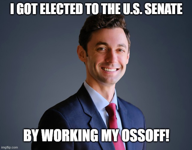 Jon Ossoff | I GOT ELECTED TO THE U.S. SENATE; BY WORKING MY OSSOFF! | image tagged in jon ossoff,us senator,georgia | made w/ Imgflip meme maker