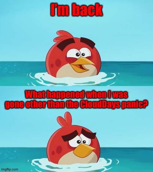 red realization | I’m back; What happened when I was gone other than the CloudDays panic? | image tagged in red realization | made w/ Imgflip meme maker