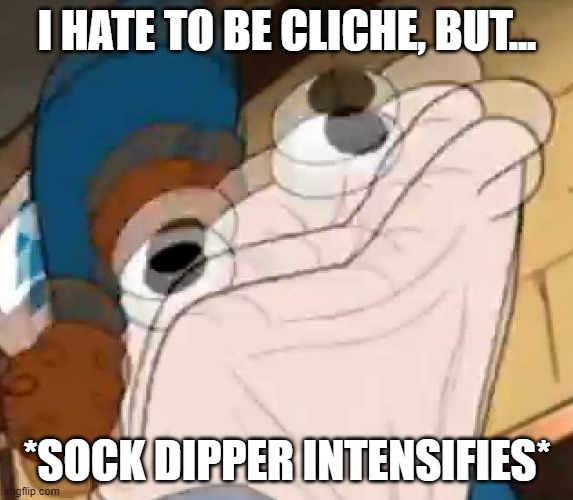 Dippy | I HATE TO BE CLICHE, BUT... *SOCK DIPPER INTENSIFIES* | image tagged in sock dipper intensifies,funny memes | made w/ Imgflip meme maker
