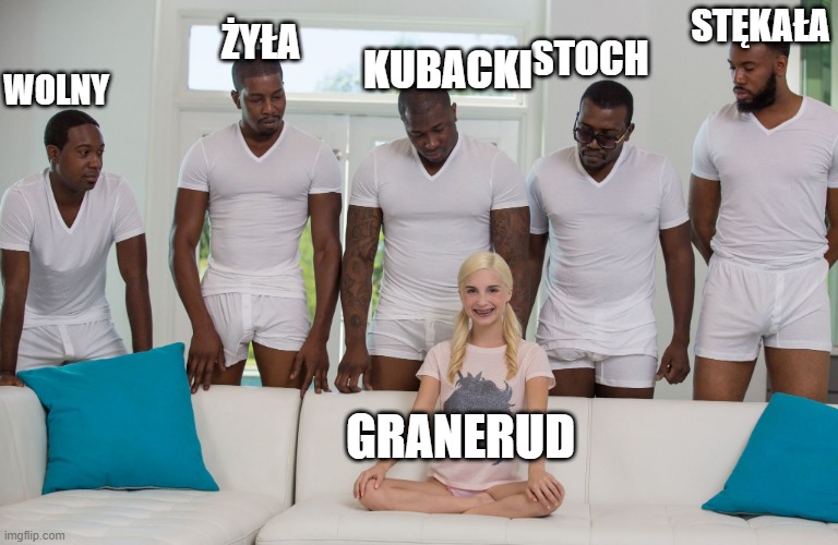 piper perri black orgy | KUBACKI; STĘKAŁA; ŻYŁA; STOCH; WOLNY; GRANERUD | image tagged in piper perri black orgy | made w/ Imgflip meme maker