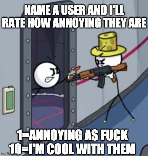 I'm gonna give my honest opinion | NAME A USER AND I'LL RATE HOW ANNOYING THEY ARE; 1=ANNOYING AS FUCK
10=I'M COOL WITH THEM | image tagged in henry stickmin gun duel | made w/ Imgflip meme maker