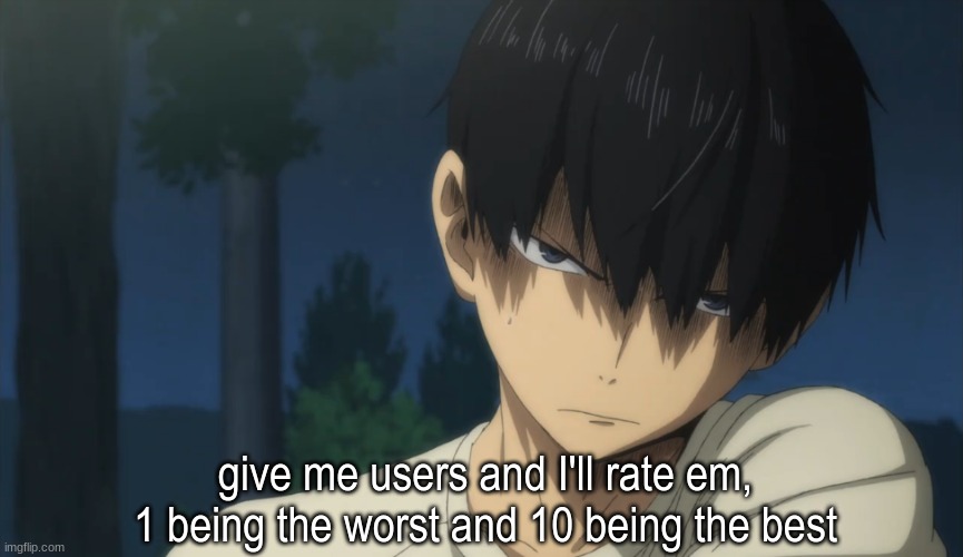 Kageyama | give me users and I'll rate em, 1 being the worst and 10 being the best | image tagged in kageyama | made w/ Imgflip meme maker