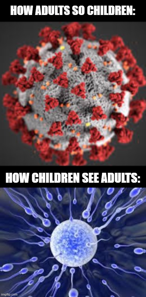 its true do not deny | HOW ADULTS SO CHILDREN:; HOW CHILDREN SEE ADULTS: | image tagged in how adults see children,how children see adalts,idk y i made what i put in the meme the tags,hi | made w/ Imgflip meme maker