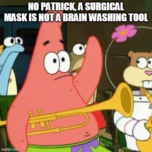 No Patrick | NO PATRICK, A SURGICAL MASK IS NOT A BRAIN WASHING TOOL | image tagged in memes,no patrick | made w/ Imgflip meme maker