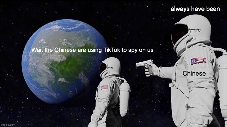 doesn't affect me cause TIKTOK IS DUMB | always have been; Wait the Chinese are using TikTok to spy on us; Chinese | image tagged in memes,always has been | made w/ Imgflip meme maker
