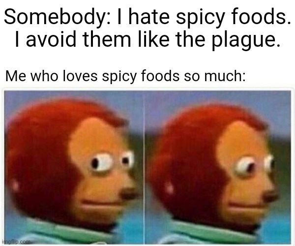Spicy foods | Somebody: I hate spicy foods. I avoid them like the plague. Me who loves spicy foods so much: | image tagged in memes,monkey puppet,spicy,funny,meme,foods | made w/ Imgflip meme maker