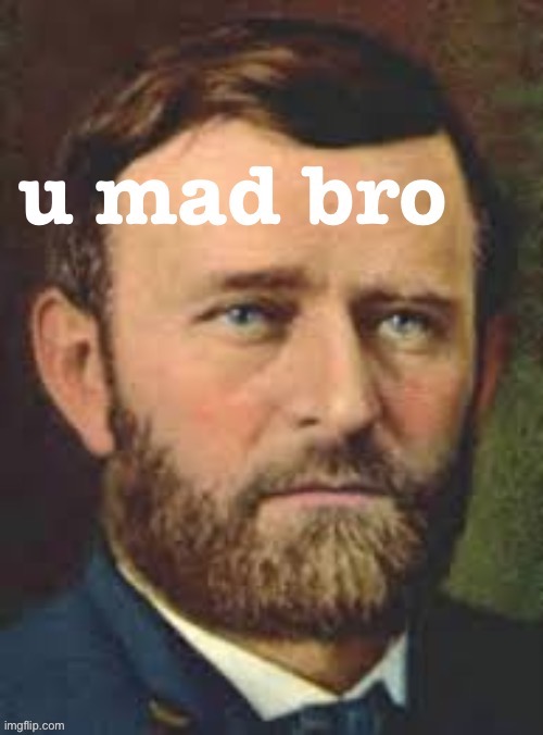 Ulysses S. Grant U Mad Bro | image tagged in ulysses s grant u mad bro | made w/ Imgflip meme maker