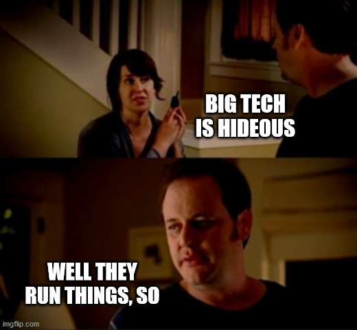 Big tech | BIG TECH IS HIDEOUS; WELL THEY RUN THINGS, SO | image tagged in jake from state farm | made w/ Imgflip meme maker