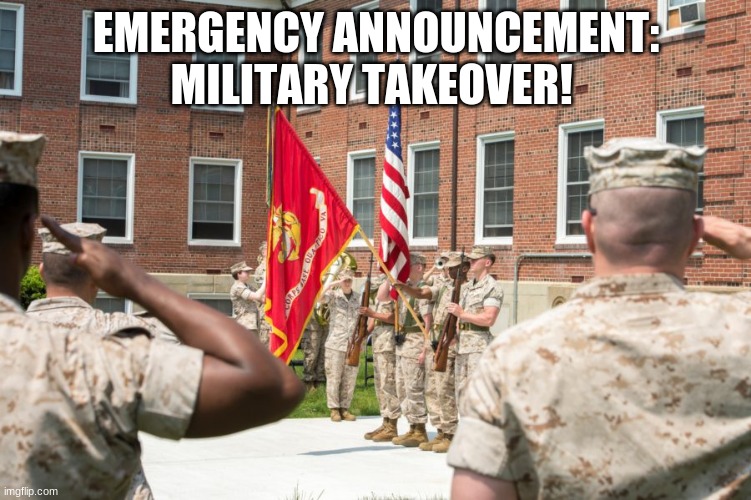 EMERGENCY ANNOUNCEMENT: MILITARY TAKEOVER! | image tagged in coup,military | made w/ Imgflip meme maker