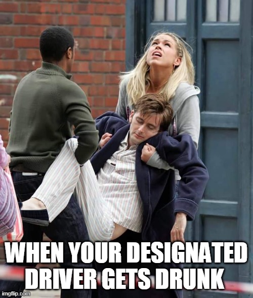 When your designated driver gets drunk | WHEN YOUR DESIGNATED DRIVER GETS DRUNK | image tagged in doctor who,david tennant,drunk,funny,science fiction,billie piper | made w/ Imgflip meme maker
