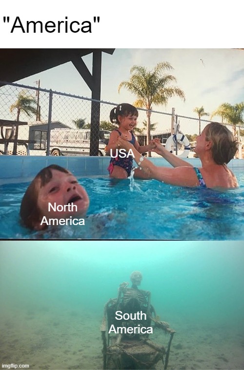 Mother Ignoring Kid Drowning In A Pool | "America"; USA; North America; South America | image tagged in mother ignoring kid drowning in a pool | made w/ Imgflip meme maker