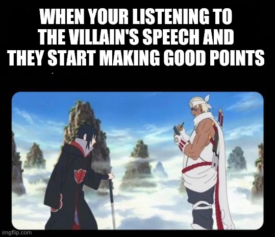Hmmm are they really the bad guys | WHEN YOUR LISTENING TO THE VILLAIN'S SPEECH AND THEY START MAKING GOOD POINTS | image tagged in naruto,naruto shippuden,anime | made w/ Imgflip meme maker