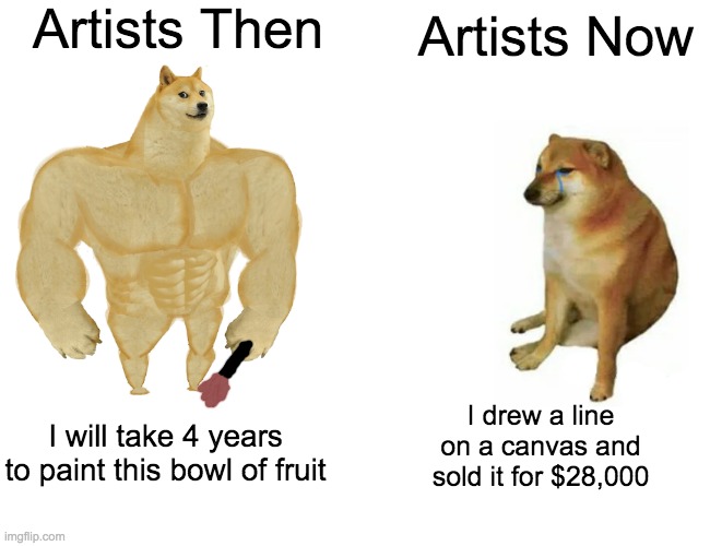 Line of Yellow = $30,000 on EBay | Artists Then; Artists Now; I drew a line on a canvas and sold it for $28,000; I will take 4 years to paint this bowl of fruit | image tagged in memes,buff doge vs cheems,funny,true,art | made w/ Imgflip meme maker