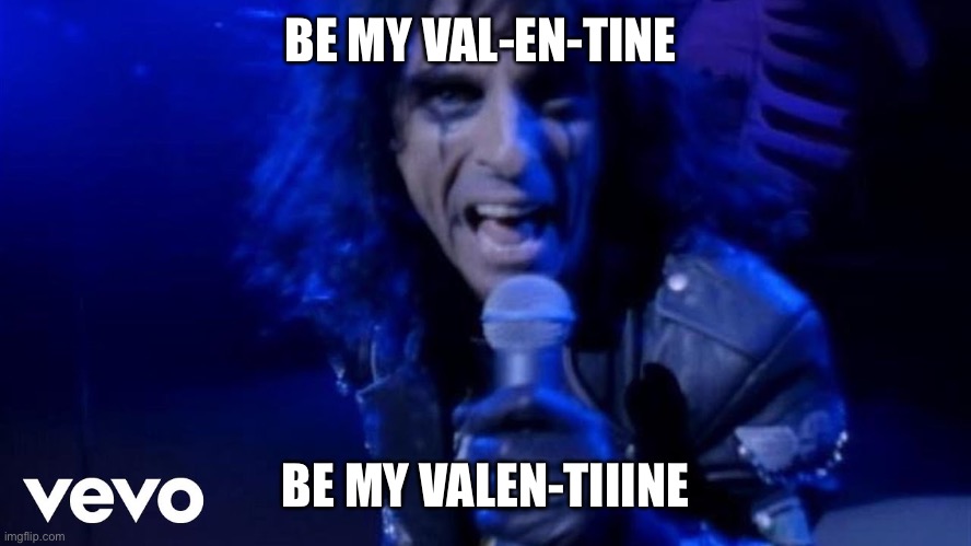 Alice Cooper | BE MY VAL-EN-TINE; BE MY VALEN-TIIINE | image tagged in alice cooper,happy valentine's day,valentine's day,valentines | made w/ Imgflip meme maker