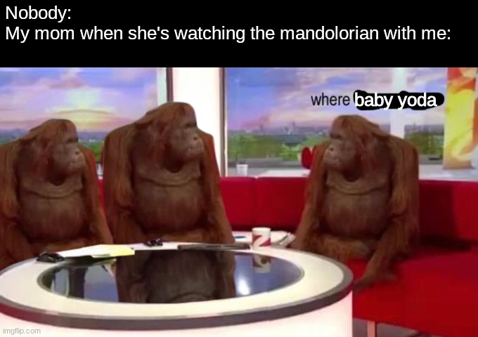 who can relate | Nobody: 
My mom when she's watching the mandolorian with me:; baby yoda | image tagged in where banana,funny,star wars | made w/ Imgflip meme maker