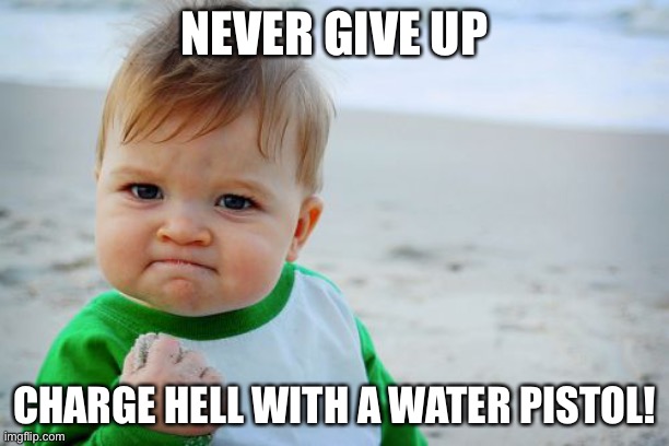 Never Give Up | NEVER GIVE UP; CHARGE HELL WITH A WATER PISTOL! | image tagged in memes,success kid original,fight,never give up,life | made w/ Imgflip meme maker