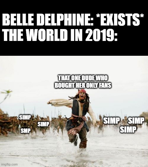 simp simp simp | BELLE DELPHINE: *EXISTS*
THE WORLD IN 2019:; THAT ONE DUDE WHO BOUGHT HER ONLY FANS; SIMP 

                                    SIMP



SMP; SIMP      SIMP

      SIMP | image tagged in memes,jack sparrow being chased,belle delphine,one does not simply | made w/ Imgflip meme maker