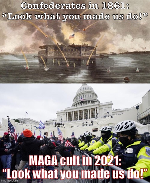 Things that make you go hmmm | Confederates in 1861: “Look what you made us do!”; MAGA cult in 2021: “Look what you made us do!” | image tagged in fort sumter under siege,jan 6 2021 | made w/ Imgflip meme maker