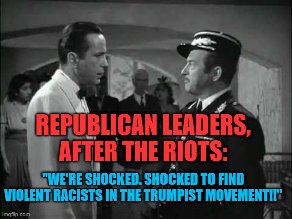 When Sleeping Moral Midgets Awaken. | REPUBLICAN LEADERS,
AFTER THE RIOTS:; "WE'RE SHOCKED. SHOCKED TO FIND VIOLENT RACISTS IN THE TRUMPIST MOVEMENT!!" | image tagged in politics | made w/ Imgflip meme maker