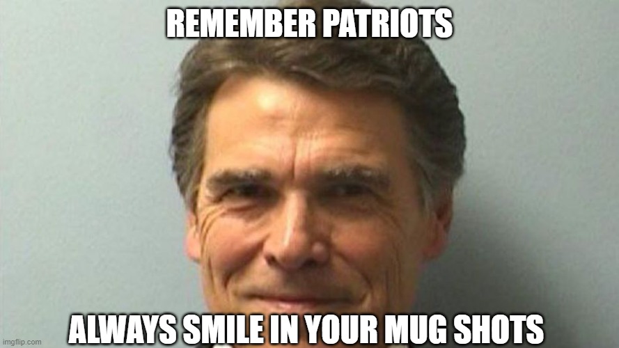 mug shot advice | REMEMBER PATRIOTS; ALWAYS SMILE IN YOUR MUG SHOTS | image tagged in rick perry,mug shot,advice,smile | made w/ Imgflip meme maker