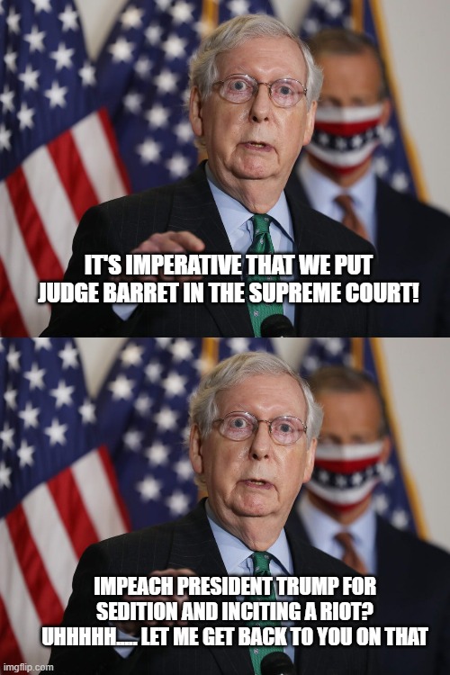 Priorities | IT'S IMPERATIVE THAT WE PUT JUDGE BARRET IN THE SUPREME COURT! IMPEACH PRESIDENT TRUMP FOR SEDITION AND INCITING A RIOT? UHHHHH..... LET ME GET BACK TO YOU ON THAT | image tagged in mitch mcconnell,hypocrisy | made w/ Imgflip meme maker