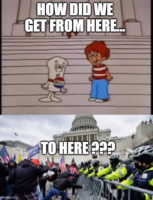 From Schoolhouse Rock To Capitol Shock | HOW DID WE GET FROM HERE... TO HERE ??? | image tagged in capitol hill,riots | made w/ Imgflip meme maker