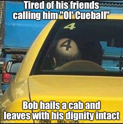 Ol' Cueball | Tired of his friends calling him "Ol' Cueball"; Bob hails a cab and leaves with his dignity intact | image tagged in jokes | made w/ Imgflip meme maker