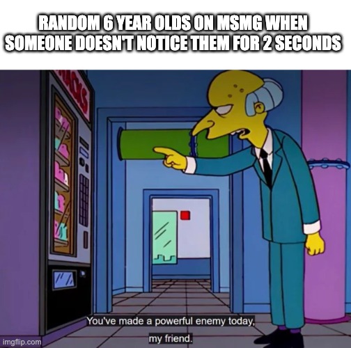 All the msmg "villains" in a nutshell | RANDOM 6 YEAR OLDS ON MSMG WHEN SOMEONE DOESN'T NOTICE THEM FOR 2 SECONDS | made w/ Imgflip meme maker