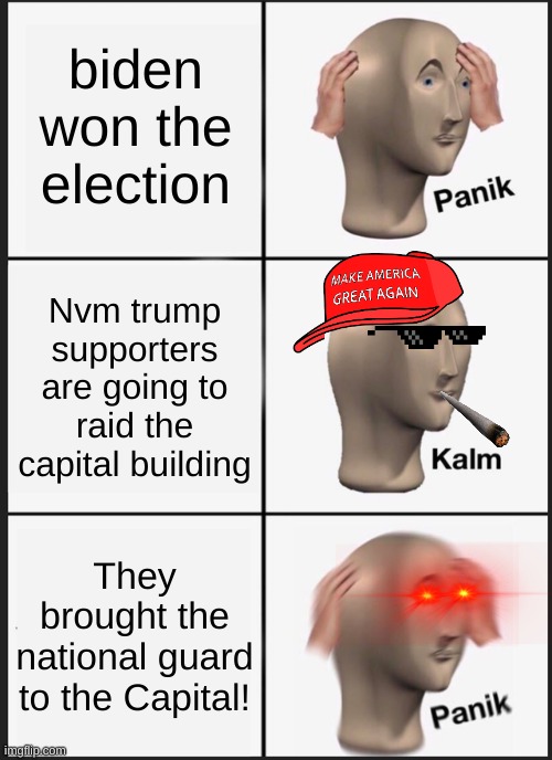 The national guard is here oh no | biden won the election; Nvm trump supporters are going to raid the capital building; They brought the national guard to the Capital! | image tagged in memes,panik kalm panik,trump supporter | made w/ Imgflip meme maker