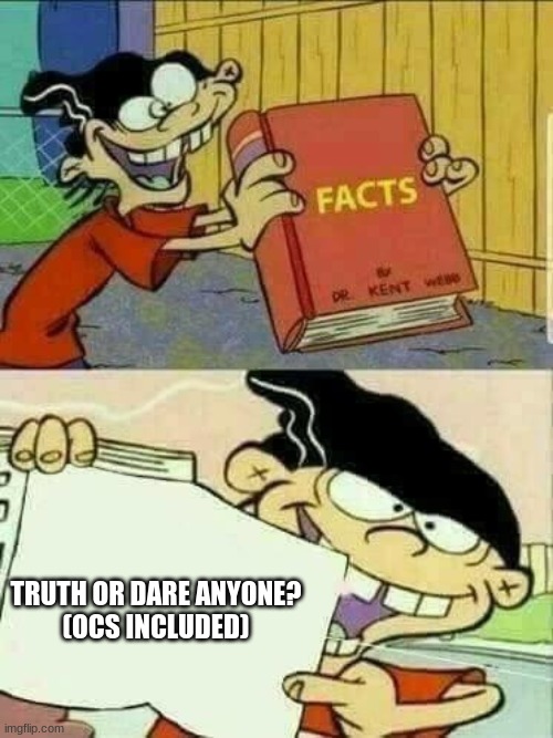 Double d facts book  | TRUTH OR DARE ANYONE?
(OCS INCLUDED) | image tagged in double d facts book | made w/ Imgflip meme maker