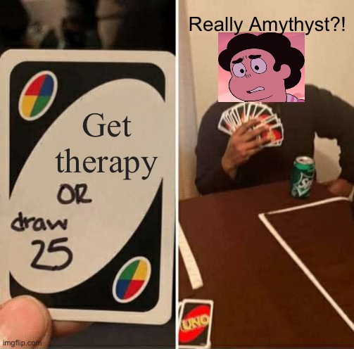 UNO Draw 25 Cards Meme | Really Amythyst?! Get therapy | image tagged in memes,uno draw 25 cards | made w/ Imgflip meme maker
