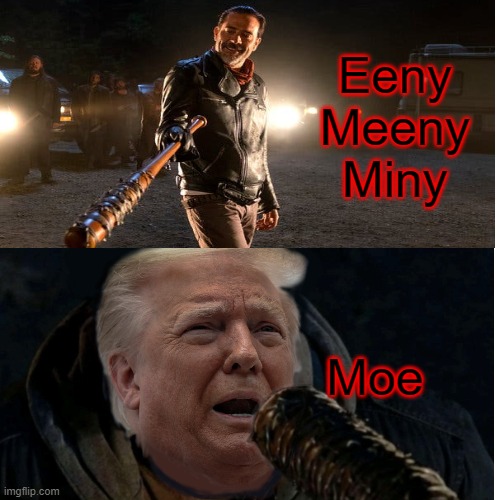 Negan vs Trump | Eeny    Meeny    Miny; Moe | image tagged in political meme | made w/ Imgflip meme maker