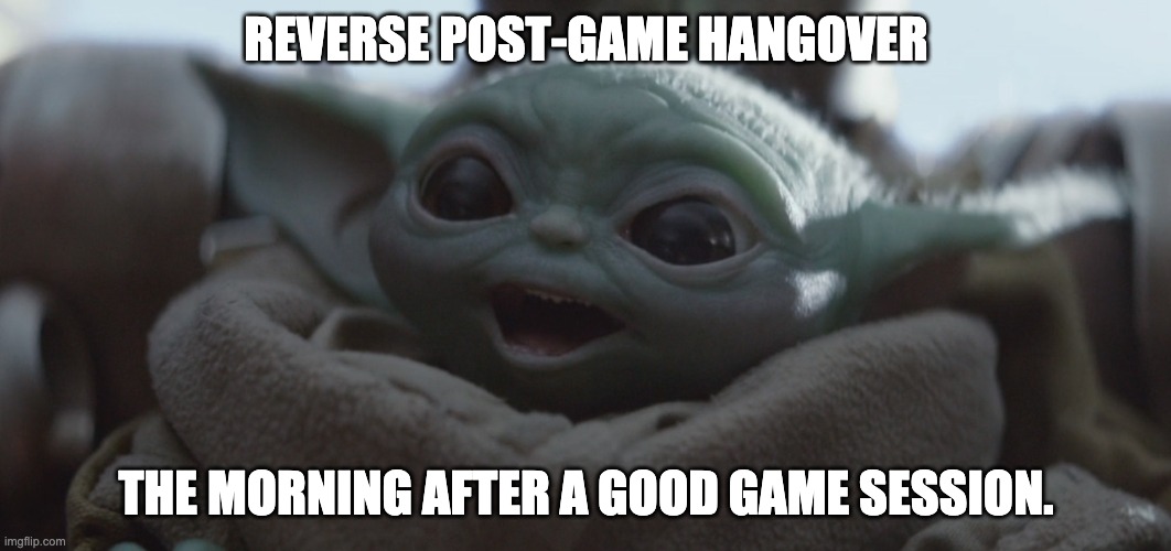 baby yoda happy | REVERSE POST-GAME HANGOVER; THE MORNING AFTER A GOOD GAME SESSION. | image tagged in baby yoda happy | made w/ Imgflip meme maker